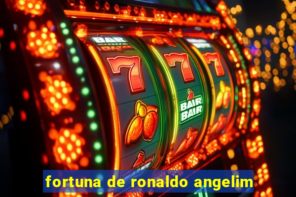 fortuna de ronaldo angelim